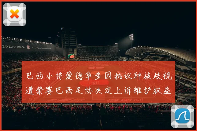 巴西小将爱德华多因抗议种族歧视遭禁赛巴西足协决定上诉维护权益