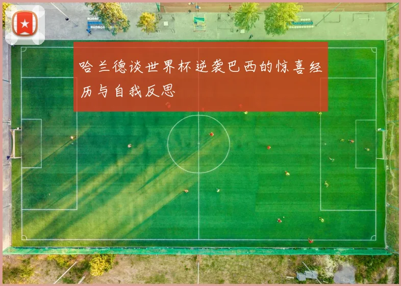 哈兰德谈世界杯逆袭巴西的惊喜经历与自我反思