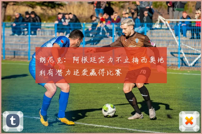 朗尼克：阿根廷实力不止梅西奥地利有潜力逆袭赢得比赛