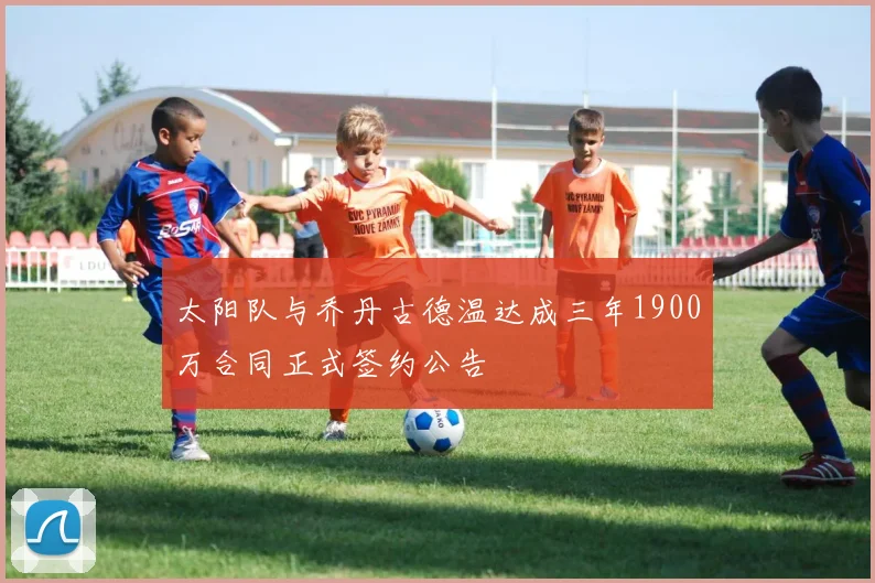 太阳队与乔丹古德温达成三年1900万合同正式签约公告