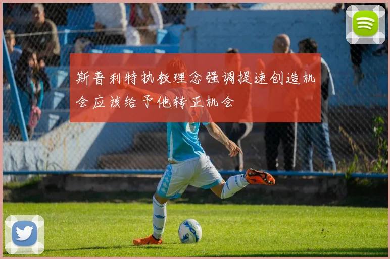 斯普利特执教理念强调提速创造机会应该给予他转正机会