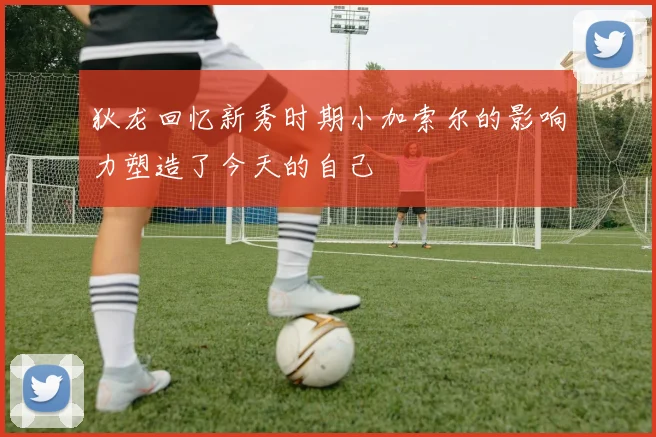 狄龙回忆新秀时期小加索尔的影响力塑造了今天的自己