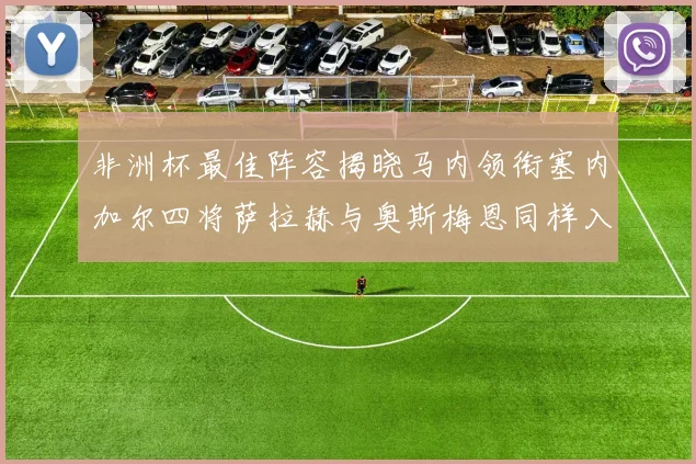 非洲杯最佳阵容揭晓马内领衔塞内加尔四将萨拉赫与奥斯梅恩同样入选