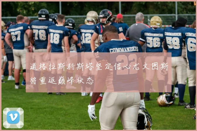 道格拉斯科斯塔坚定信心尤文图斯将重返巅峰状态