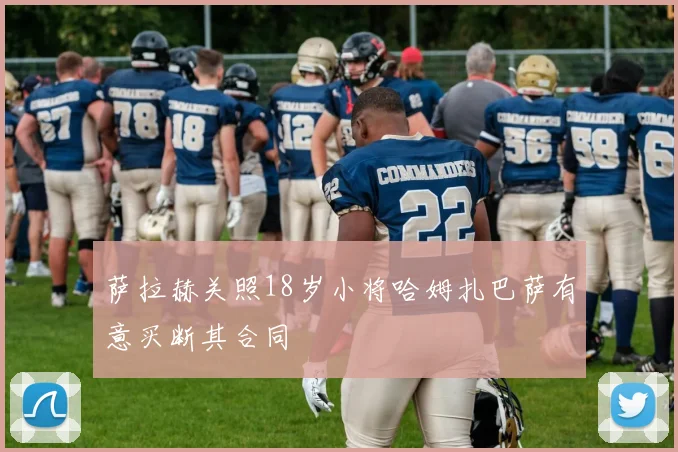 萨拉赫关照18岁小将哈姆扎巴萨有意买断其合同