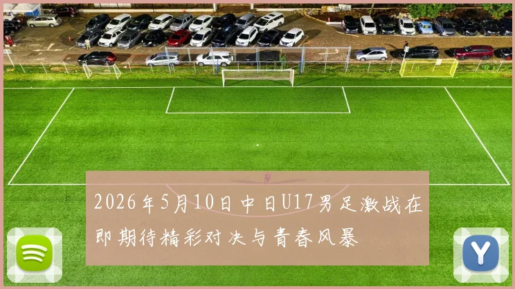 2026年5月10日中日U17男足激战在即期待精彩对决与青春风暴