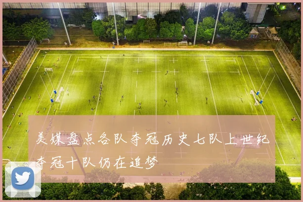 美媒盘点各队夺冠历史七队上世纪夺冠十队仍在追梦