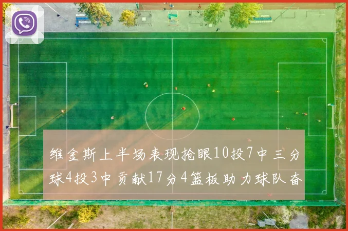 维金斯上半场表现抢眼10投7中三分球4投3中贡献17分4篮板助力球队奋战
