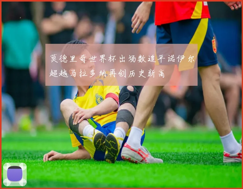 莫德里奇世界杯出场数追平诺伊尔超越马拉多纳再创历史新高