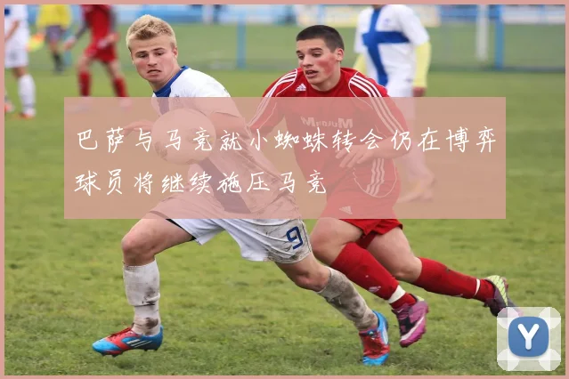 巴萨与马竞就小蜘蛛转会仍在博弈球员将继续施压马竞