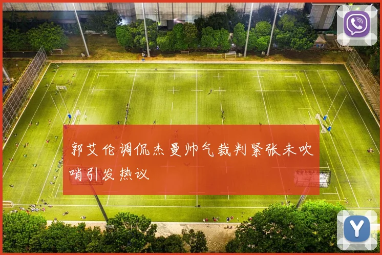 郭艾伦调侃杰曼帅气裁判紧张未吹哨引发热议